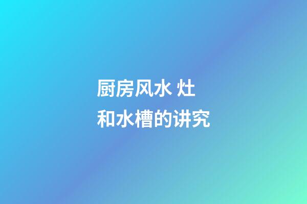 厨房风水 灶和水槽的讲究